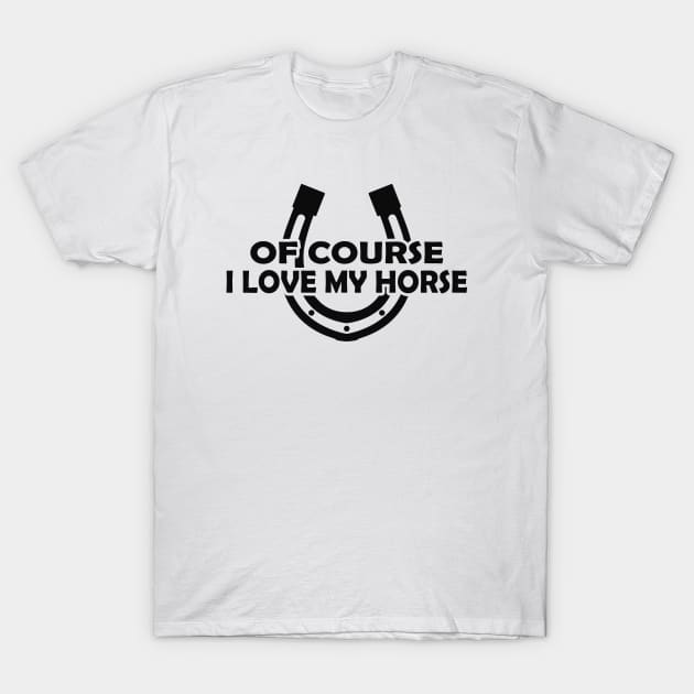 Horse - Of course I love my horse T-Shirt by KC Happy Shop